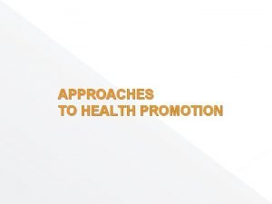 APPROACHES TO HEALTH PROMOTION Approaches to Health Promotion