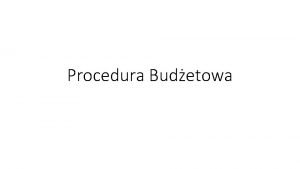 Procedura Budetowa Procedura budetowa to caoksztat zasad i