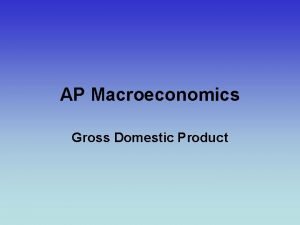 AP Macroeconomics Gross Domestic Product Gross Domestic Product AP Macroeconomics Gross Domestic Product Gross Domestic Product