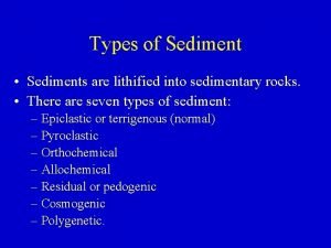 Types of Sediment Sediments are lithified into sedimentary