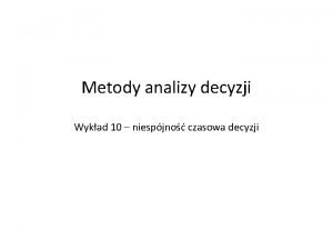 Metody analizy decyzji Wykad 10 niespjno czasowa decyzji