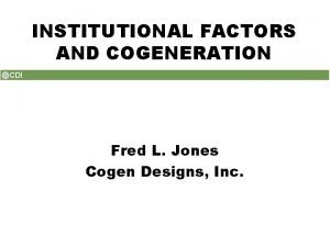 INSTITUTIONAL FACTORS AND COGENERATION Fred L Jones Cogen
