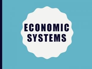 ECONOMIC SYSTEMS OBJECTIVES Students will demonstrate an understanding
