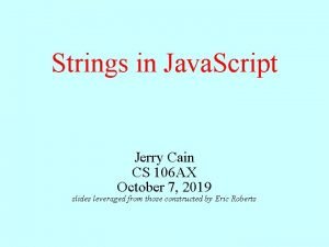 Strings in Java Script Jerry Cain CS 106 Strings in Java Script Jerry Cain CS 106