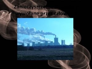 Zanieczyszczenia atmosfery wywoane przez czowieka Gwne rda zanieczyszcze