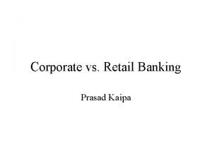 Corporate vs Retail Banking Prasad Kaipa Corporate vs