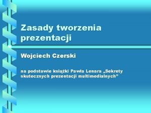 Zasady tworzenia prezentacji Wojciech Czerski na podstawie ksiki