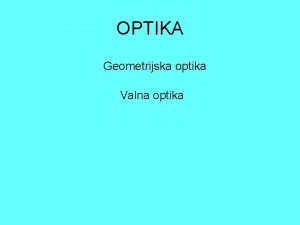 OPTIKA Geometrijska optika Valna optika irenje i odbijanje