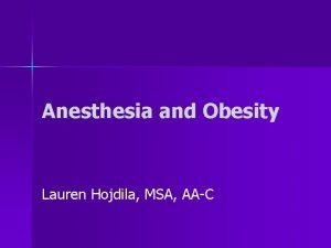 Anesthesia and Obesity Lauren Hojdila MSA AAC Obesity