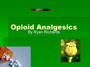 Opioid Analgesics By Ryan Richards Overview of Presentation