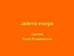 Jadern energie Caroline FischlProsslinerov Jadern energie je energie