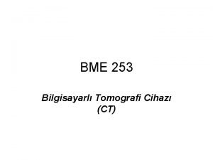 BME 253 Bilgisayarl Tomografi Cihaz CT Bilgisayarl Tomografi