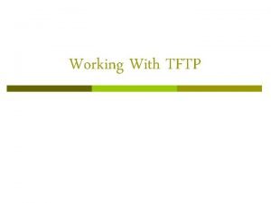 Working With TFTP Basics of TFTP Simple UDP