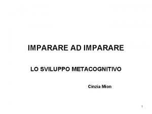 IMPARARE AD IMPARARE LO SVILUPPO METACOGNITIVO Cinzia Mion