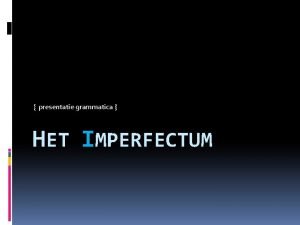 presentatie grammatica HET IMPERFECTUM Imperfectum omschrijving Het imperfectum