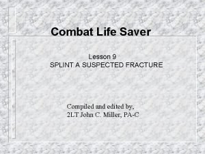 Combat Life Saver Lesson 9 SPLINT A SUSPECTED