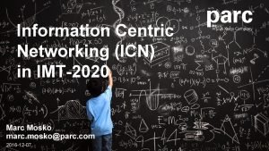 Information Centric Networking ICN in IMT2020 Marc Mosko