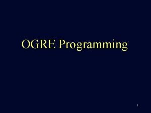 OGRE Programming 1 Contents n n Take an