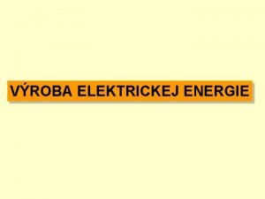 VROBA ELEKTRICKEJ ENERGIE Energetick zdroje Dodvaj tak formy