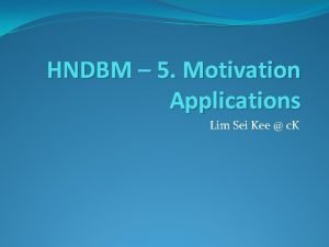 HNDBM 5 Motivation Applications Lim Sei Kee c