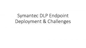 Symantec DLP Endpoint Deployment Challenges End Point usage