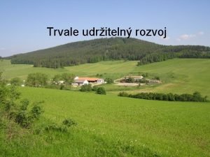 Trvale udriteln rozvoj Trvale udriteln rozvoj Sustainable development