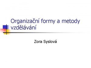 Organizan formy a metody vzdlvn Zora Syslov Organizan