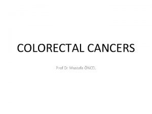 COLORECTAL CANCERS Prof Dr Mustafa NCEL Rationale of