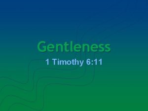 Gentleness 1 Timothy 6 11 Gentleness I What