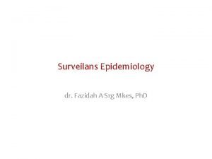 Surveilans Epidemiology dr Fazidah A Srg Mkes Ph