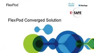 Flex Pod Converged Solution Flex Pod is A Flex Pod Converged Solution Flex Pod is A