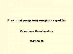 Praktiniai program rengimo aspektai Valentinas Kavaliauskas 2012 06