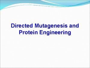 Directed mutagenesis and protein engineering Directed mutagenesis and protein engineering