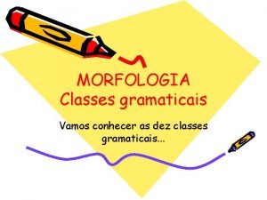 MORFOLOGIA Classes gramaticais Vamos conhecer as dez classes