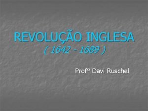 REVOLUO INGLESA 1642 1689 Prof Davi Ruschel Contexto