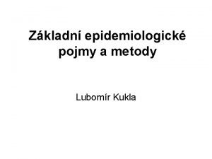 Zkladn epidemiologick pojmy a metody Lubomr Kukla Epidemiologie