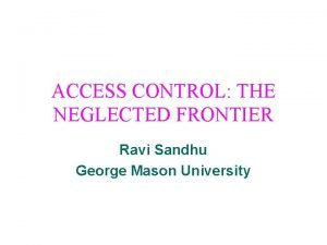 ACCESS CONTROL THE NEGLECTED FRONTIER Ravi Sandhu George
