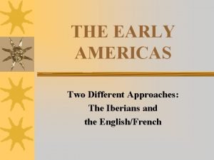 THE EARLY AMERICAS Two Different Approaches The Iberians