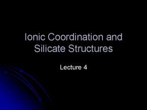 Ionic Coordination and Silicate Structures Lecture 4 Elemental
