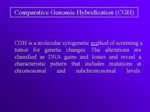 Comparative Genomic Hybridization CGH CGH is a molecular