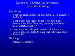 Lecture 18 Chemical Geodynamics or Mantle Blobology Questions