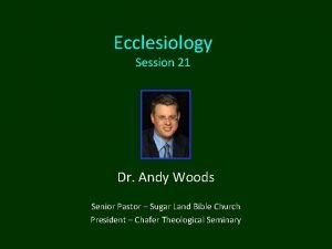 Ecclesiology Session 21 Dr Andy Woods Senior Pastor