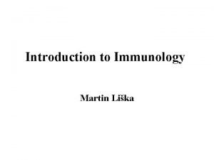 Introduction to Immunology Martin Lika The immune system