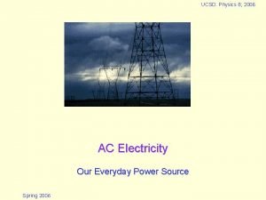 UCSD Physics 8 2006 AC Electricity Our Everyday