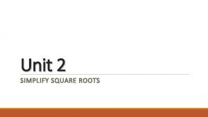 Unit 2 SIMPLIFY SQUARE ROOTS Simplifying Square Roots