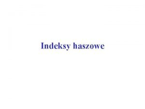 Indeksy haszowe Wprowadzenie Podstawowa idea techniki haszowania polega