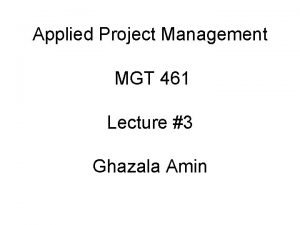 Applied Project Management MGT 461 Lecture 3 Ghazala