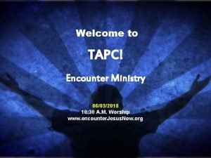 Welcome to TAPC Encounter Ministry 06032018 10 30