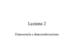 Lezione 2 Democrazia e democratizzazione Cos la democrazia