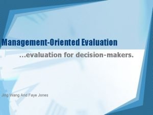 ManagementOriented Evaluation evaluation for decisionmakers Jing Wang And